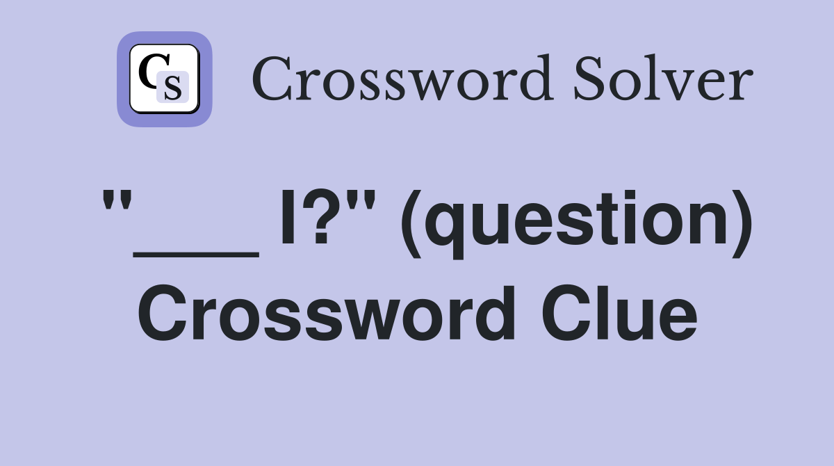 "___ I?" (question) Crossword Clue