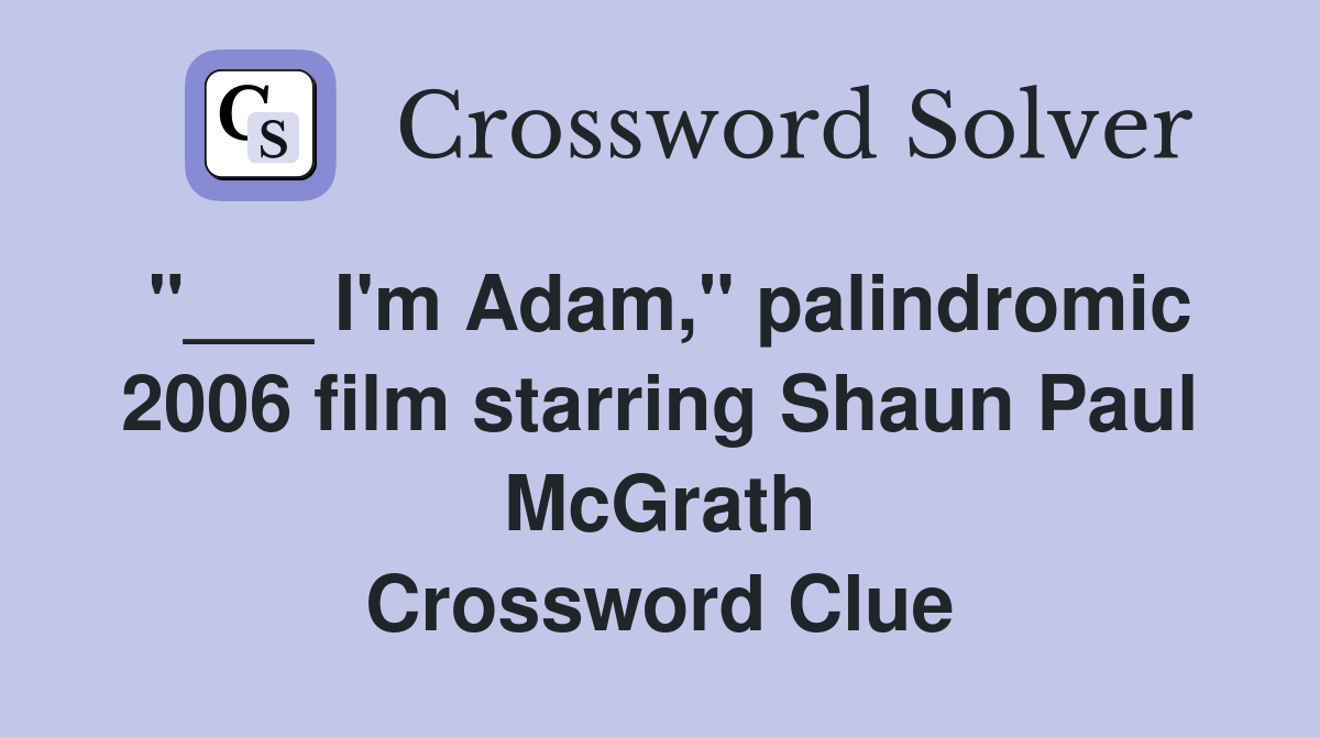 "___ I'm Adam," palindromic 2006 film starring Shaun Paul McGrath Crossword Clue