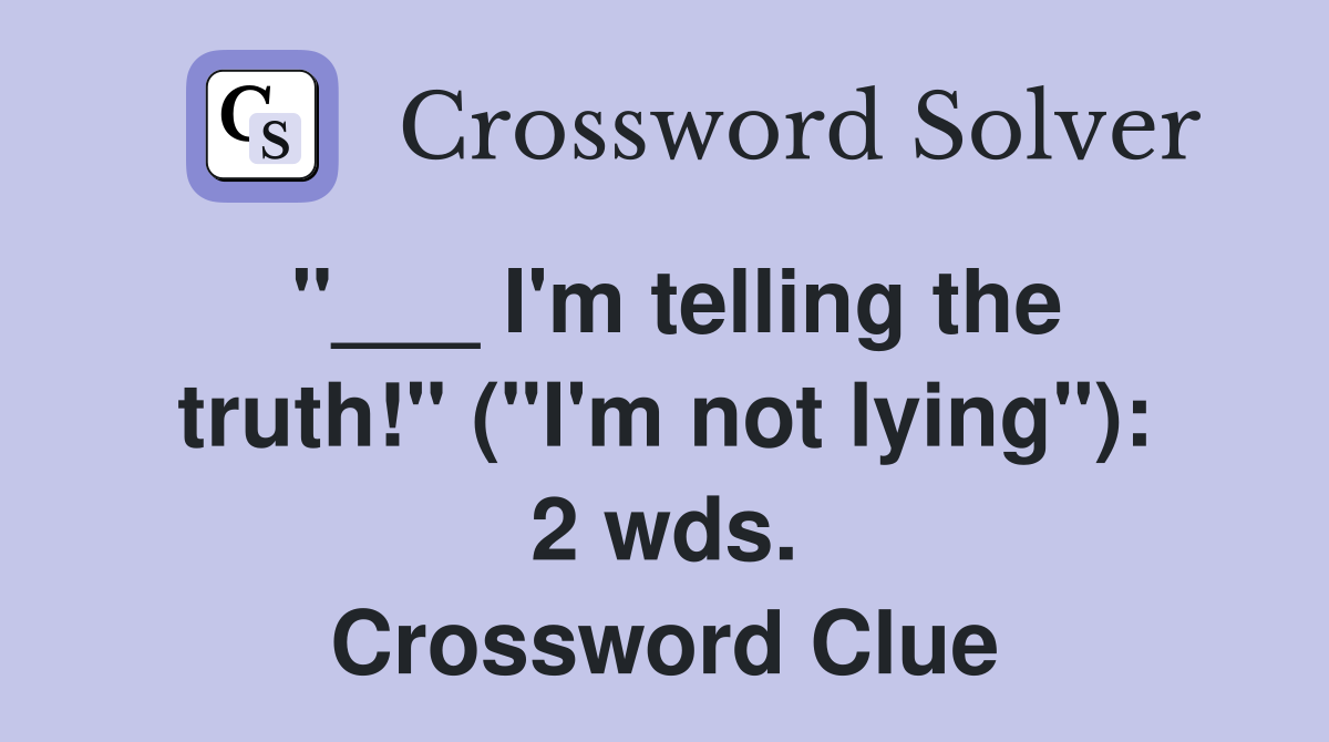 "___ I'm telling the truth!" ("I'm not lying"): 2 wds. Crossword Clue