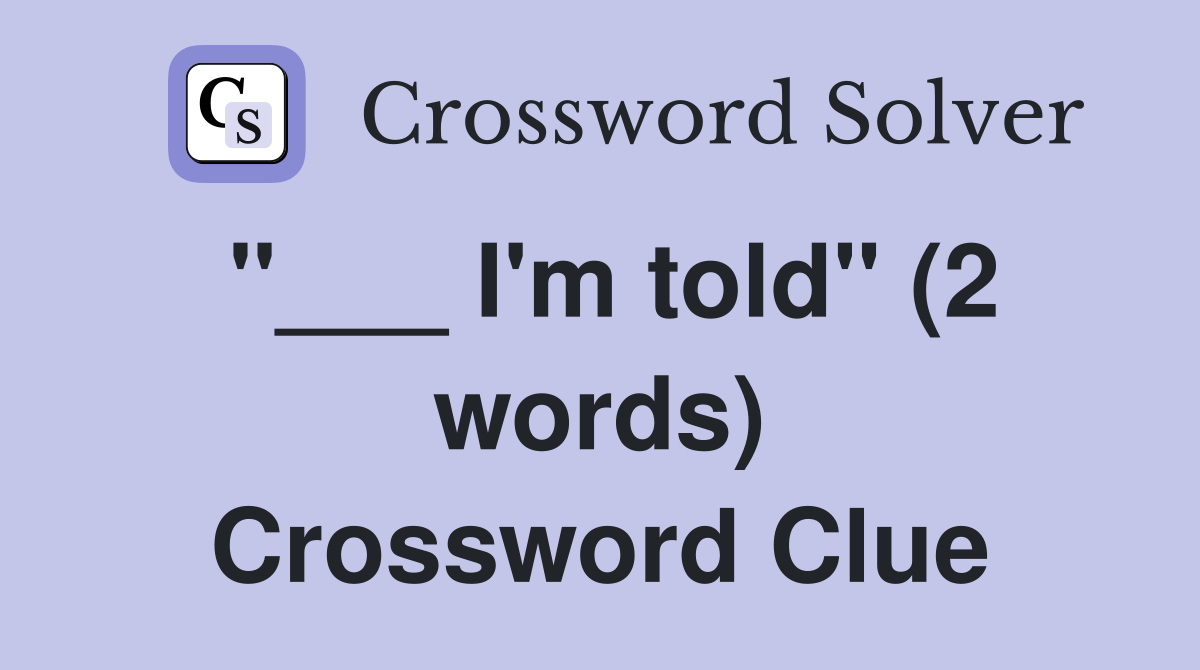 "___ I'm told" (2 words) Crossword Clue