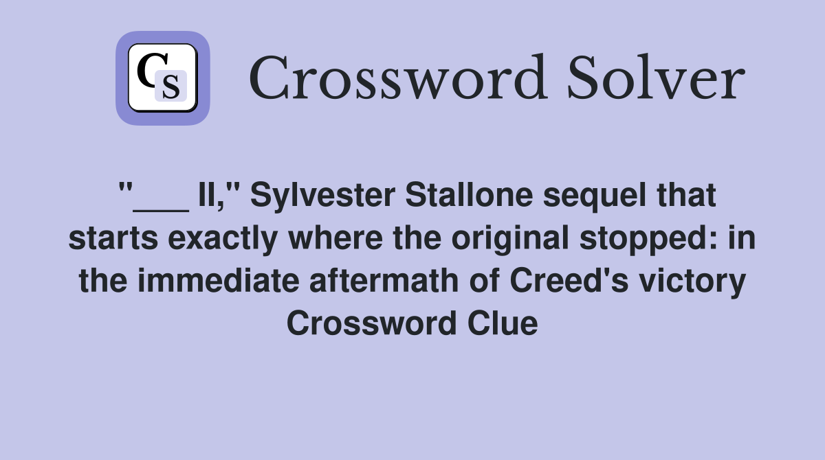 "___ II," Sylvester Stallone sequel that starts exactly where the original stopped: in the immediate aftermath of Creed's victory Crossword Clue