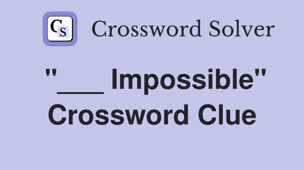 "___ Impossible" Crossword Clue