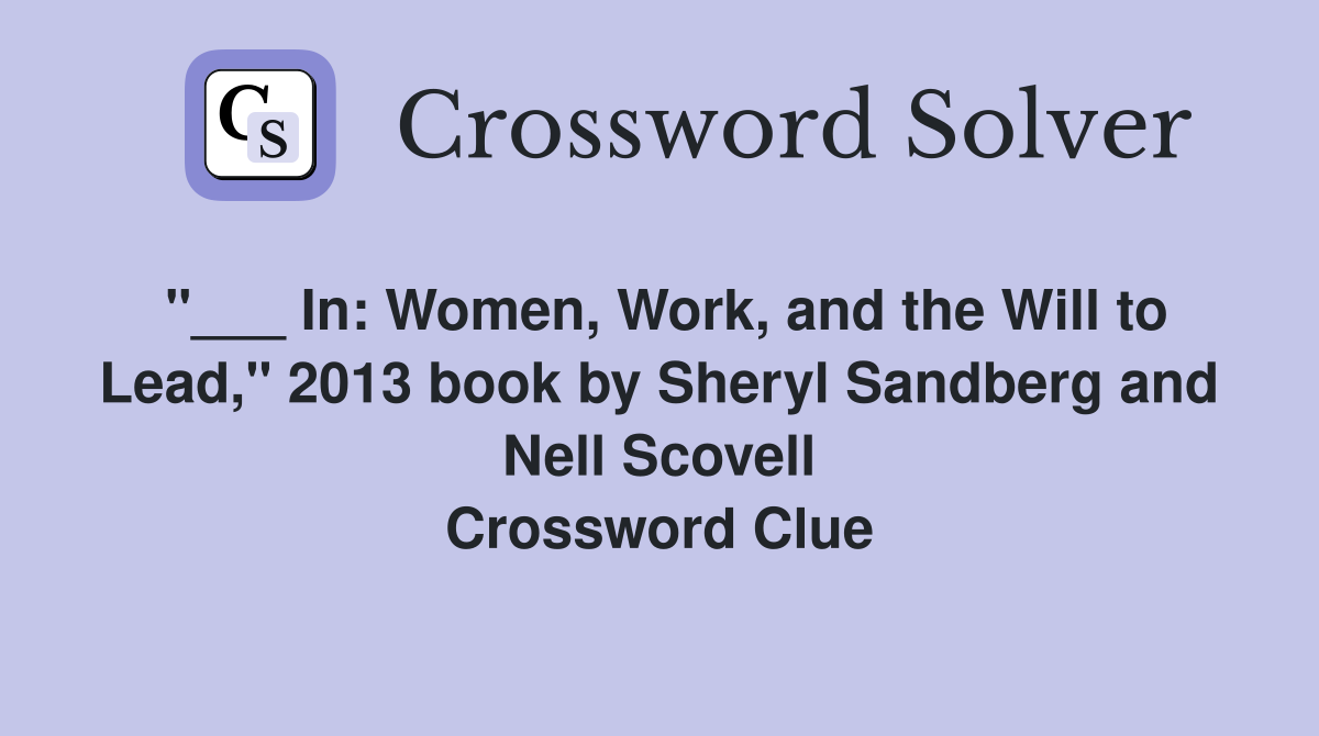 "___ In: Women, Work, and the Will to Lead," 2013 book by Sheryl Sandberg and Nell Scovell Crossword Clue