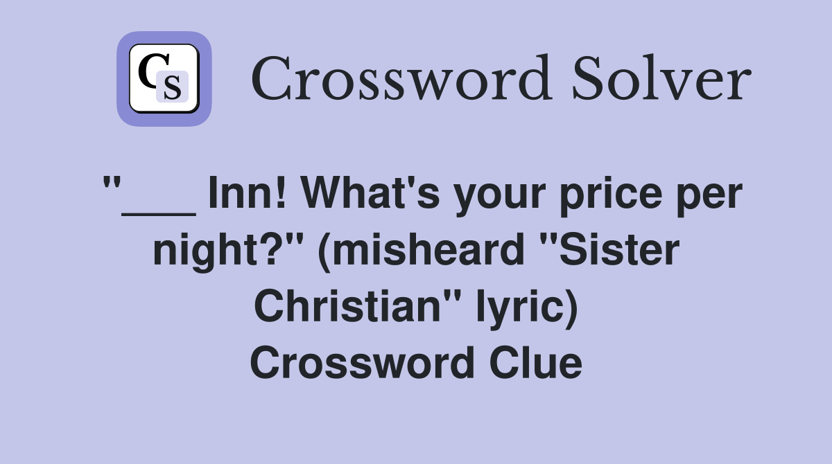 "___ Inn! What's your price per night?" (misheard "Sister Christian" lyric) Crossword Clue