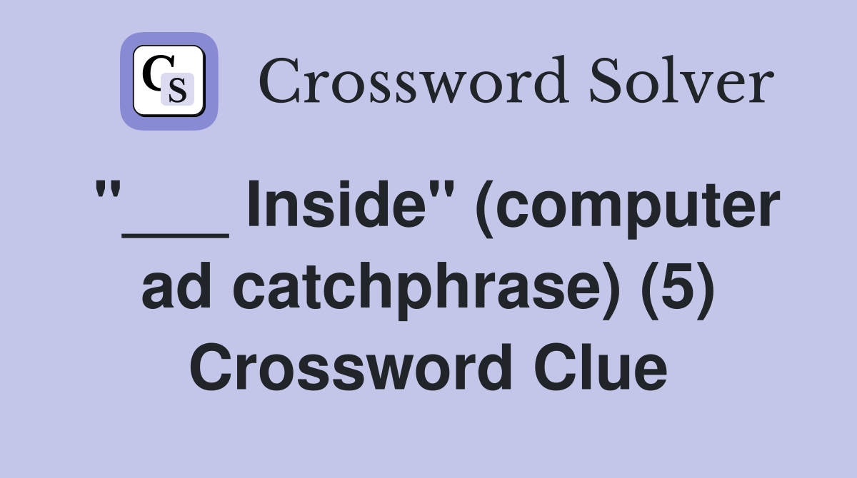 "___ Inside" (computer ad catchphrase) (5) Crossword Clue