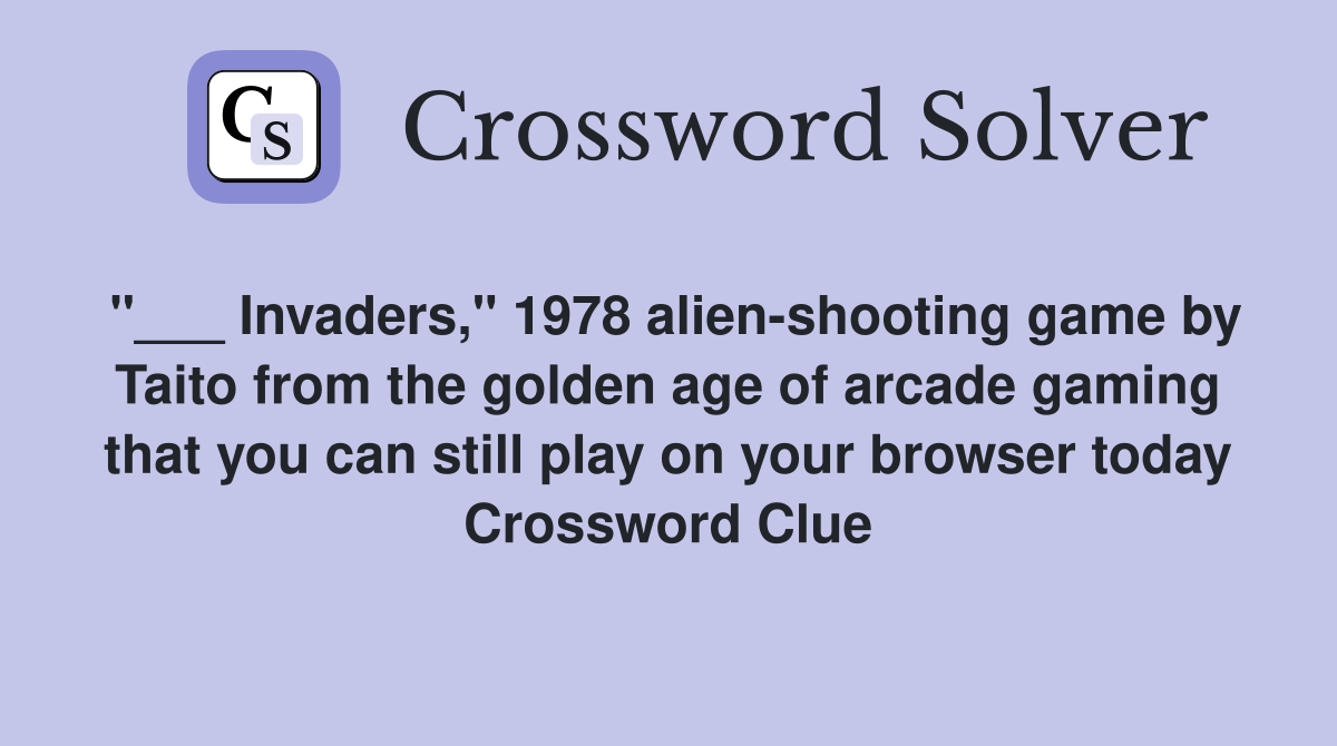 "___ Invaders," 1978 alien-shooting game by Taito from the golden age of arcade gaming that you can still play on your browser today Crossword Clue