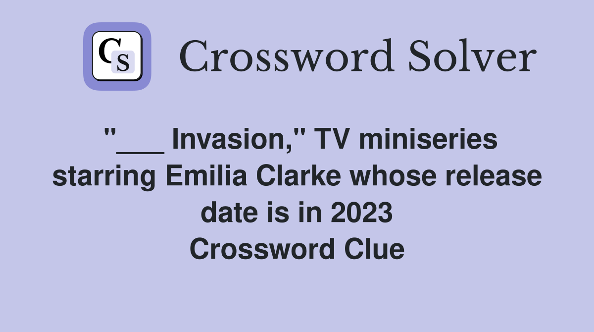 "___ Invasion," TV miniseries starring Emilia Clarke whose release date is in 2023 Crossword Clue