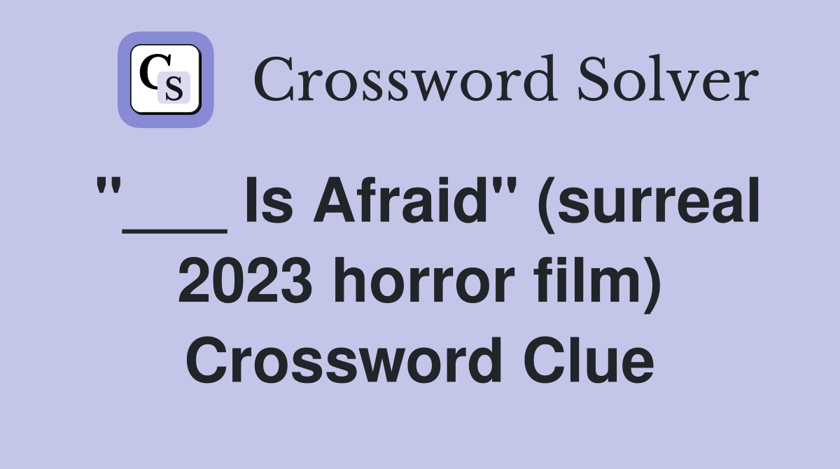 "___ Is Afraid" (surreal 2023 horror film) Crossword Clue