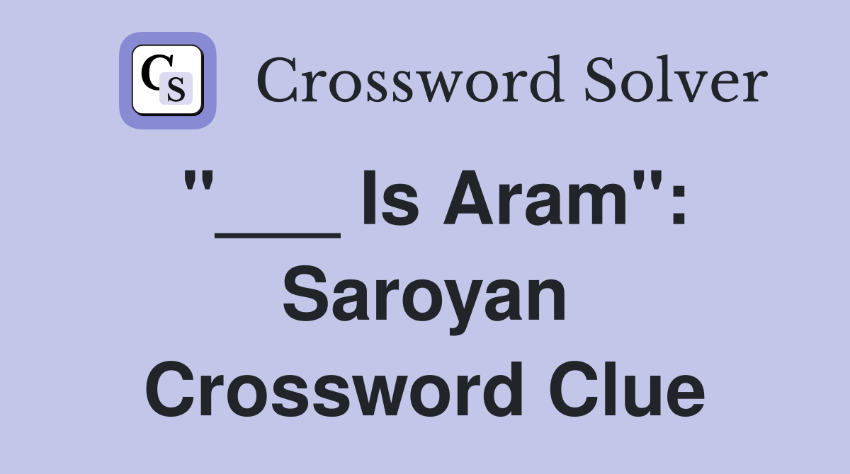 "___ Is Aram": Saroyan Crossword Clue