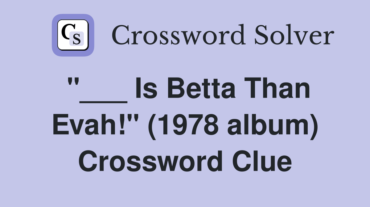 "___ Is Betta Than Evah!" (1978 album) Crossword Clue