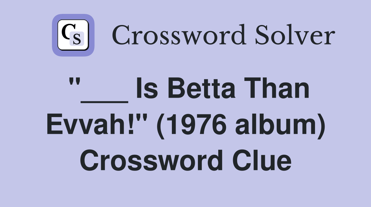 "___ Is Betta Than Evvah!" (1976 album) Crossword Clue