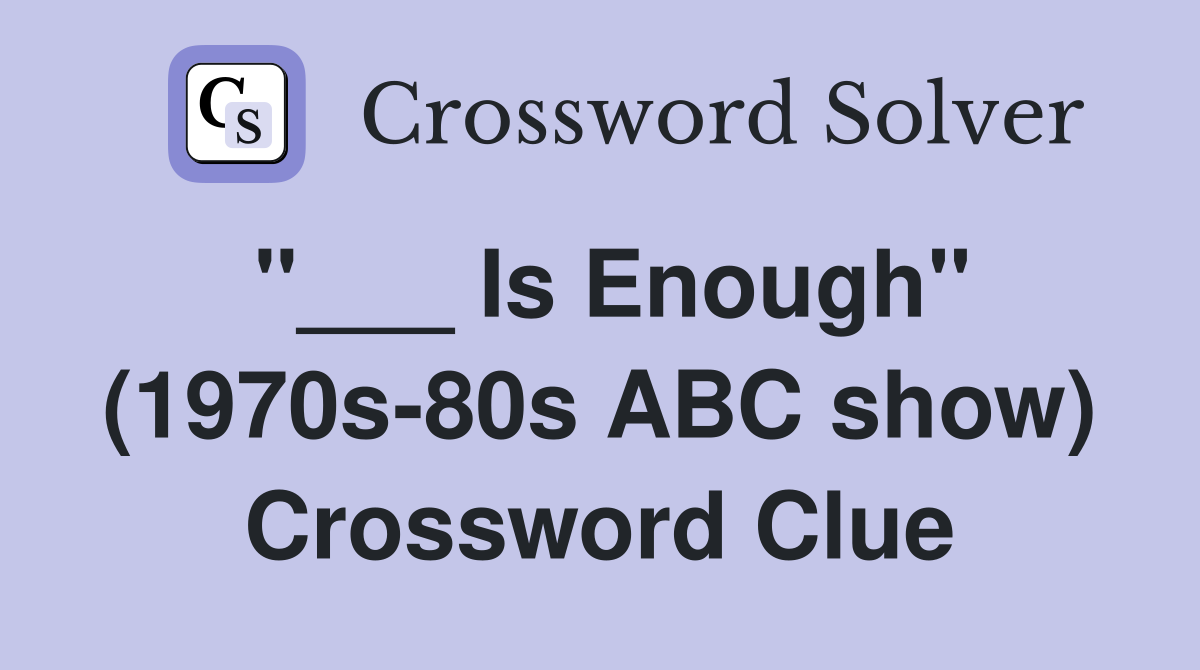 "___ Is Enough" (1970s-80s ABC show) Crossword Clue
