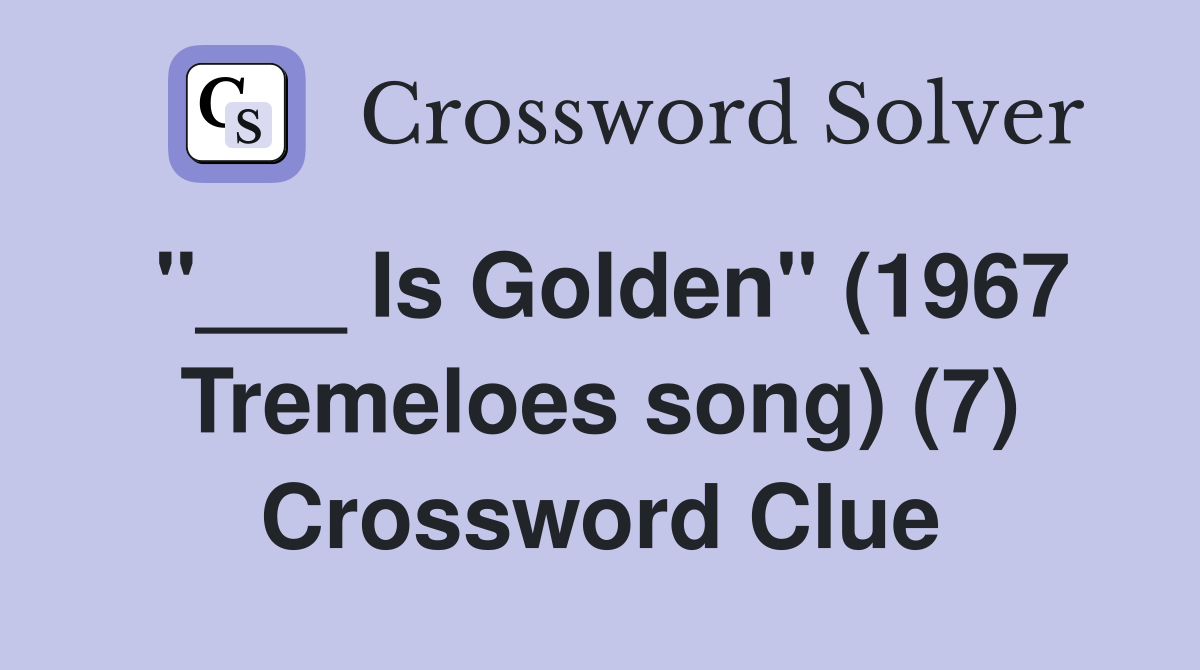 "___ Is Golden" (1967 Tremeloes song) (7) Crossword Clue