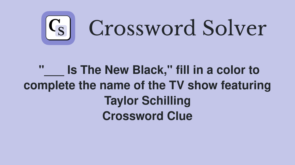 "___ Is The New Black," fill in a color to complete the name of the TV show featuring Taylor Schilling Crossword Clue