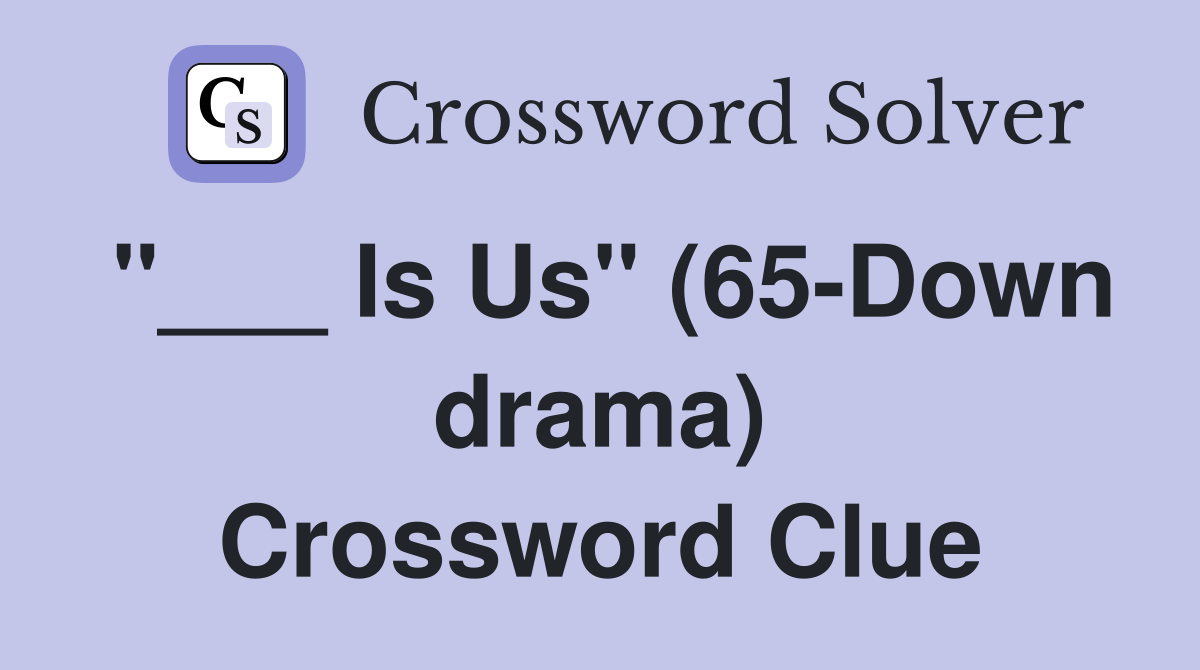 "___ Is Us" (65-Down drama) Crossword Clue