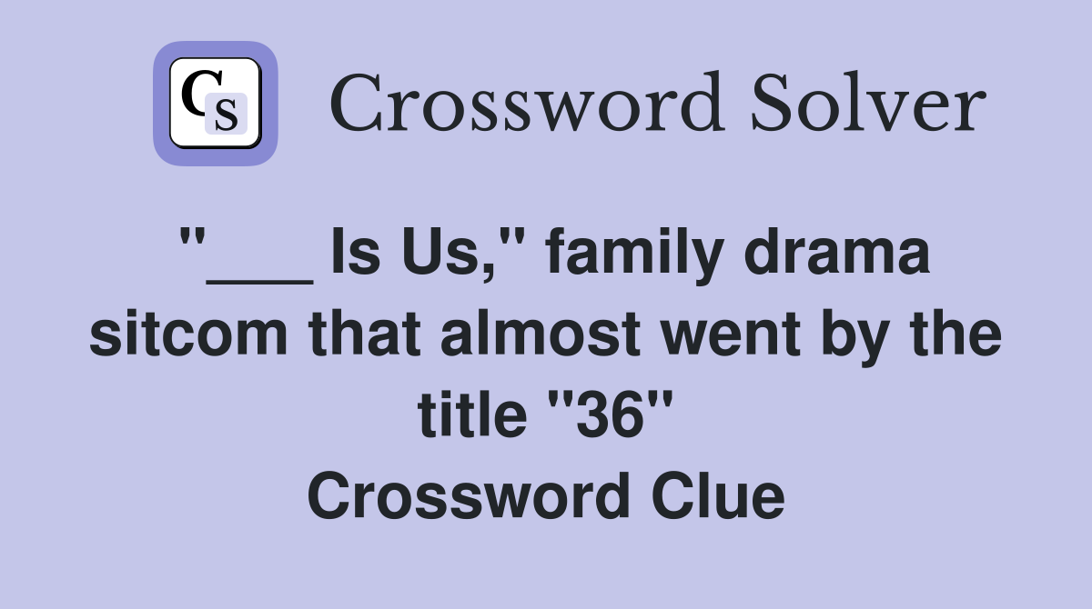 "___ Is Us," family drama sitcom that almost went by the title "36" Crossword Clue