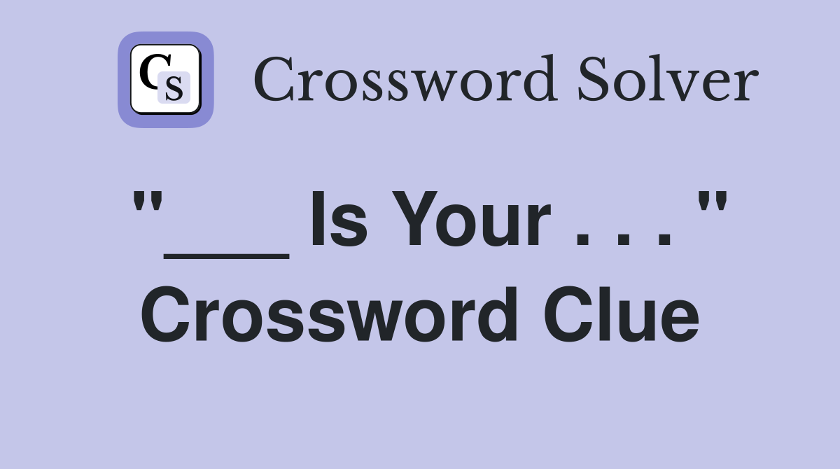 "___ Is Your . . . " Crossword Clue