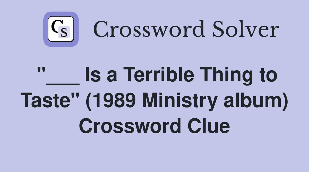 "___ Is a Terrible Thing to Taste" (1989 Ministry album) Crossword Clue