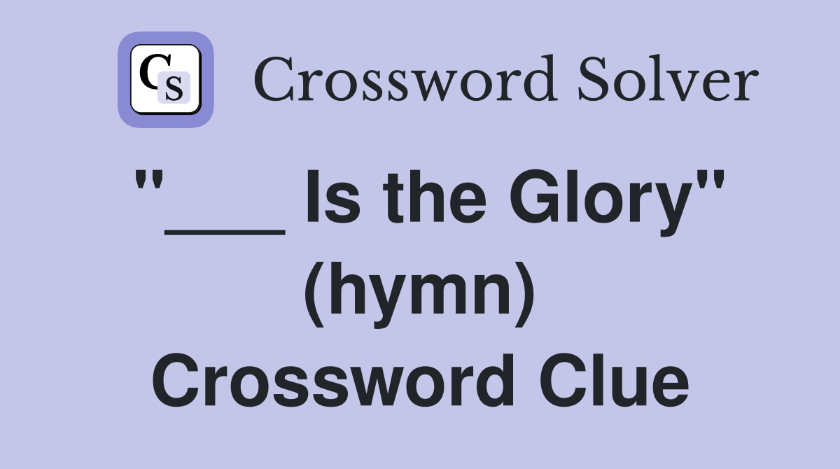 "___ Is the Glory" (hymn) Crossword Clue