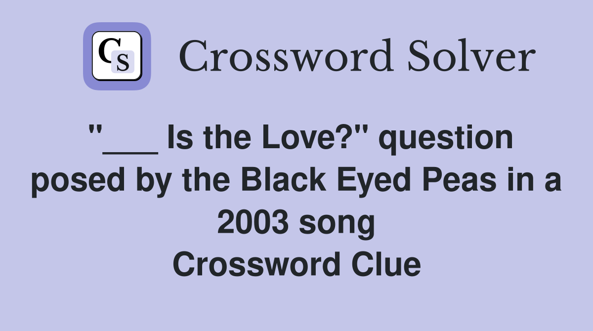 "___ Is the Love?" question posed by the Black Eyed Peas in a 2003 song Crossword Clue