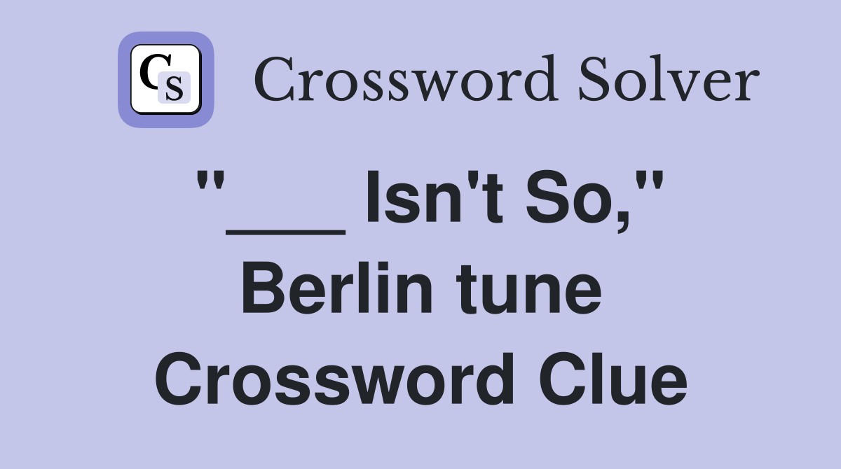 "___ Isn't So," Berlin tune Crossword Clue
