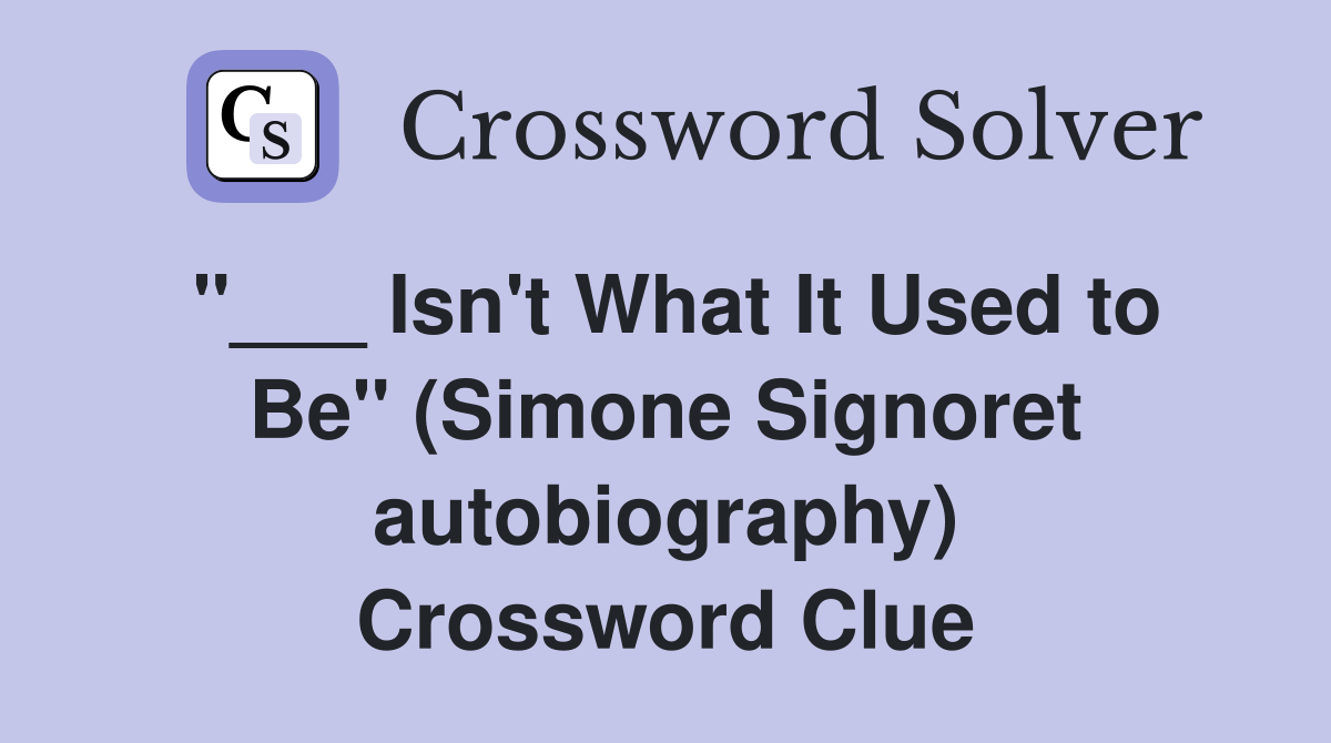 "___ Isn't What It Used to Be" (Simone Signoret autobiography) Crossword Clue