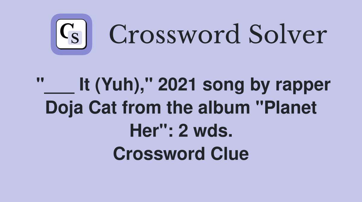 "___ It (Yuh)," 2021 song by rapper Doja Cat from the album "Planet Her": 2 wds. Crossword Clue
