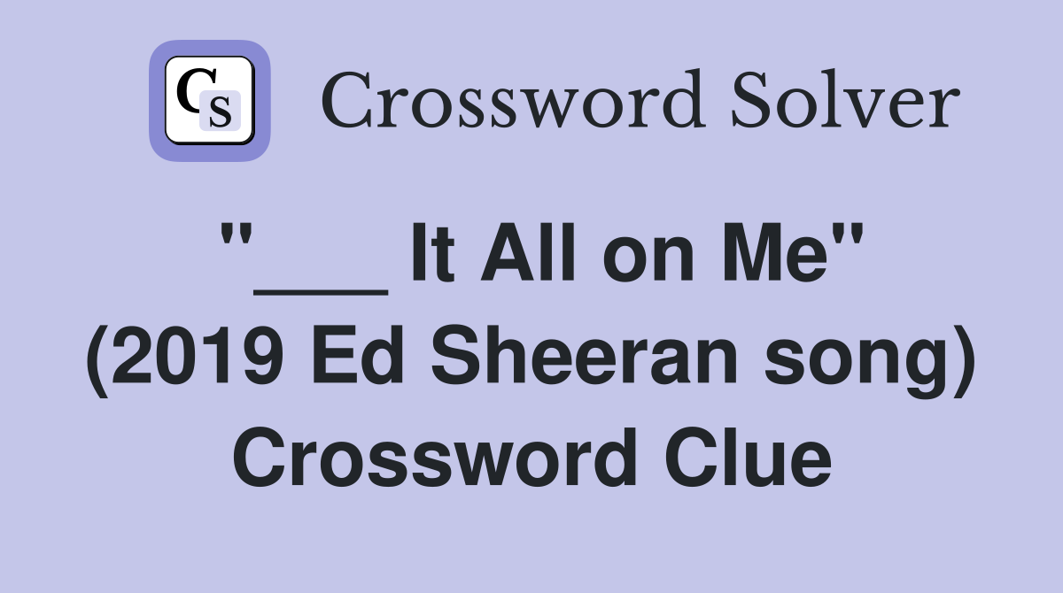 "___ It All on Me" (2019 Ed Sheeran song) Crossword Clue