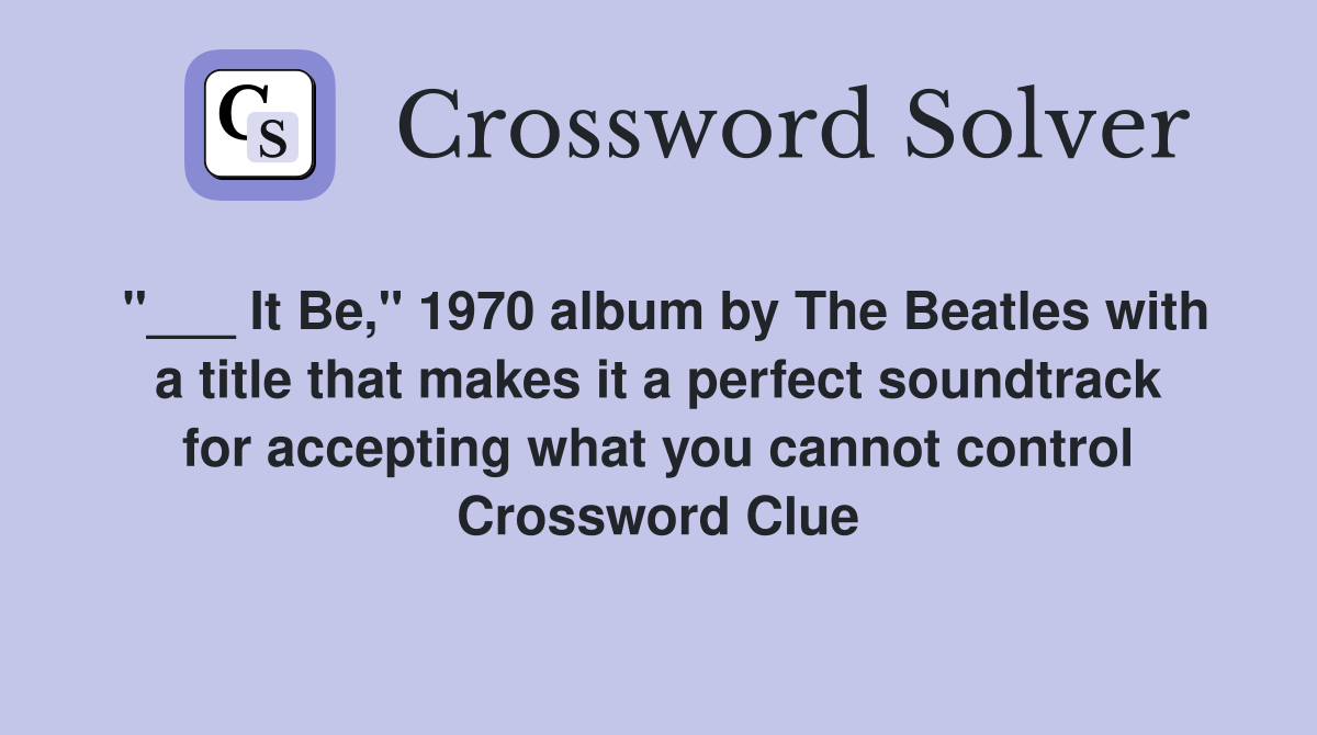 "___ It Be," 1970 album by The Beatles with a title that makes it a perfect soundtrack for accepting what you cannot control Crossword Clue