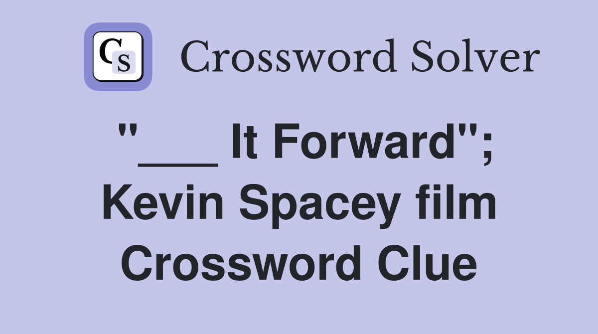 "___ It Forward"; Kevin Spacey film Crossword Clue
