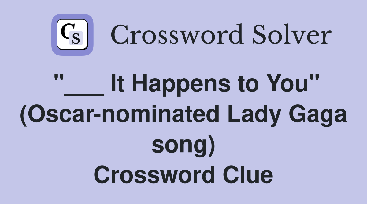 "___ It Happens to You" (Oscar-nominated Lady Gaga song) Crossword Clue