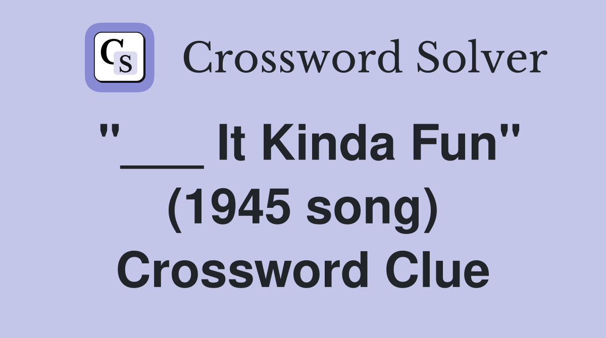 "___ It Kinda Fun" (1945 song) Crossword Clue