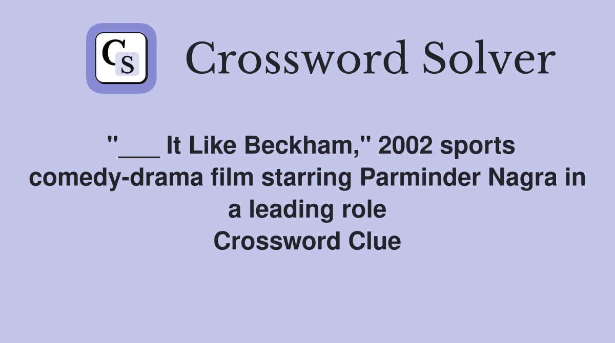 "___ It Like Beckham," 2002 sports comedy-drama film starring Parminder Nagra in a leading role Crossword Clue