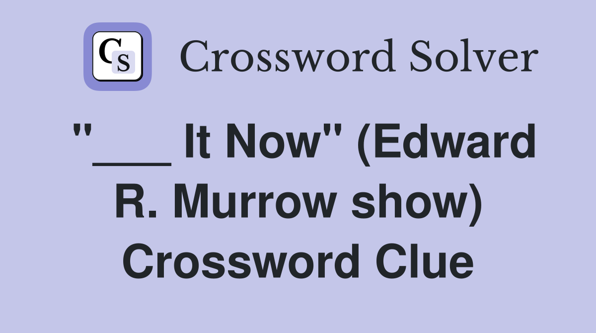"___ It Now" (Edward R. Murrow show) Crossword Clue