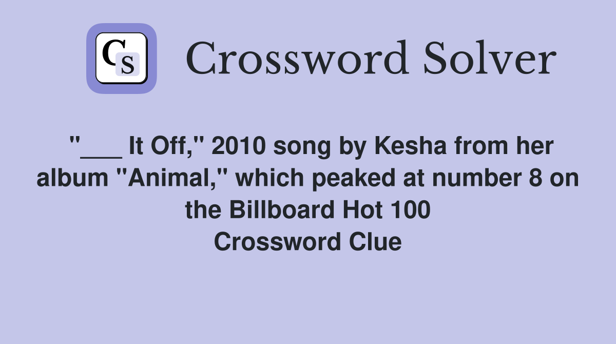 "___ It Off," 2010 song by Kesha from her album "Animal," which peaked at number 8 on the Billboard Hot 100 Crossword Clue
