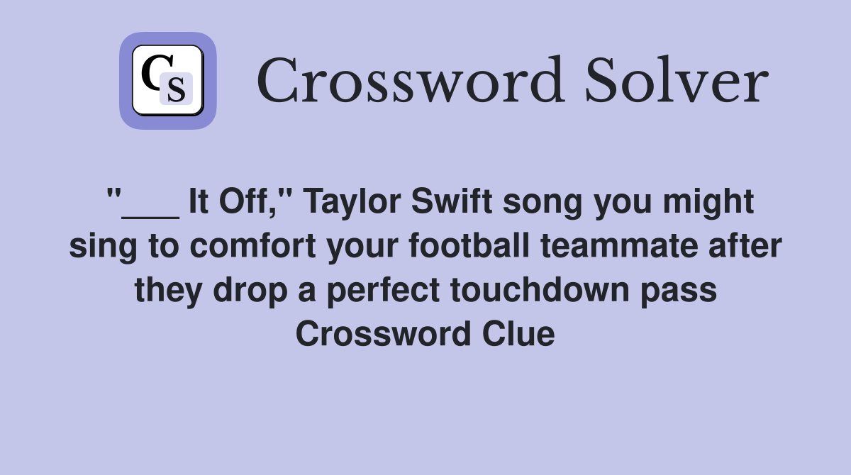 "___ It Off," Taylor Swift song you might sing to comfort your football teammate after they drop a perfect touchdown pass Crossword Clue