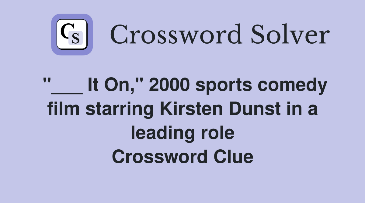 "___ It On," 2000 sports comedy film starring Kirsten Dunst in a leading role Crossword Clue