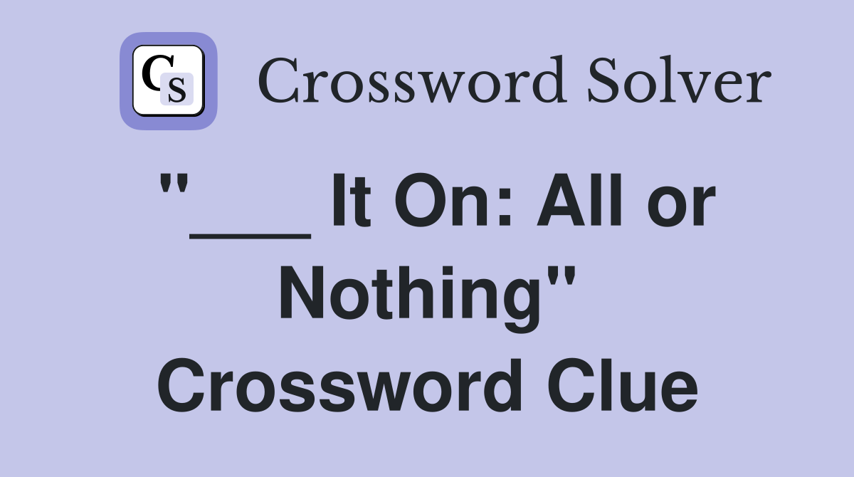 "___ It On: All or Nothing" Crossword Clue