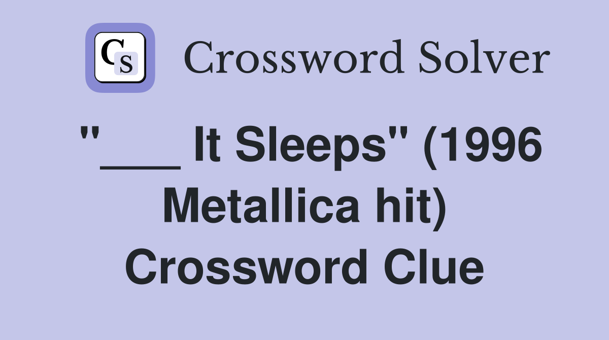 "___ It Sleeps" (1996 Metallica hit) Crossword Clue