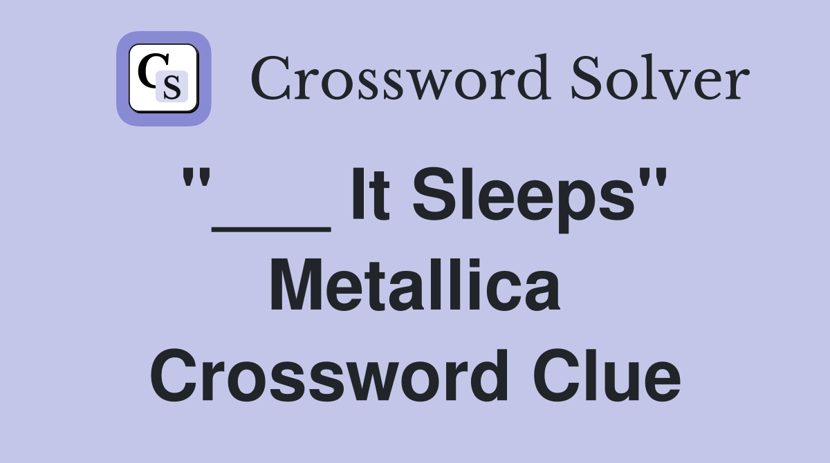 "___ It Sleeps" Metallica Crossword Clue