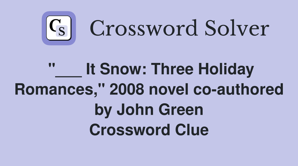 "___ It Snow: Three Holiday Romances," 2008 novel co-authored by John Green Crossword Clue