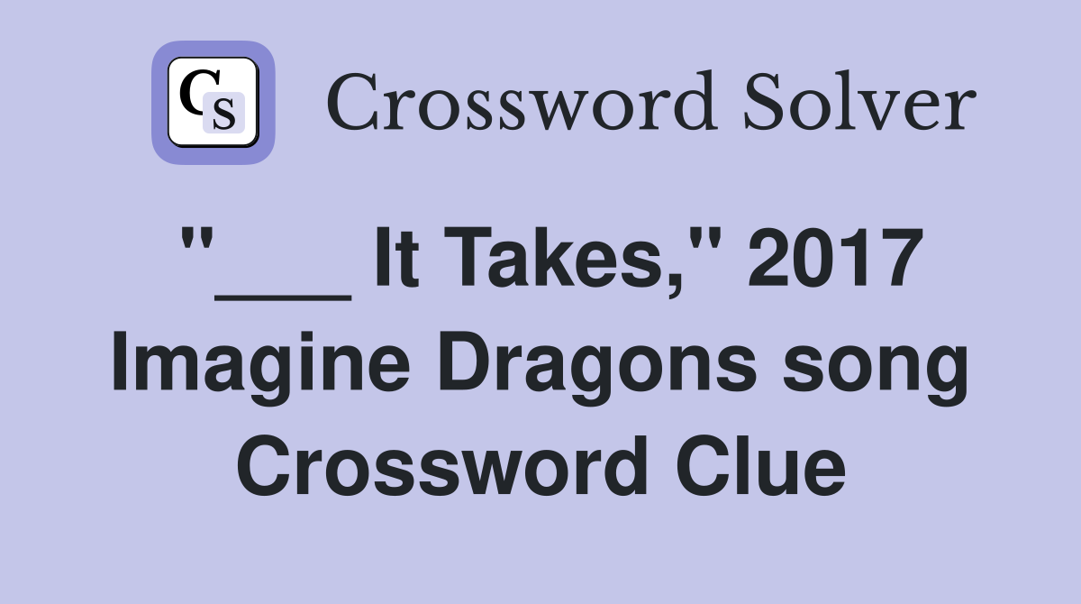 "___ It Takes," 2017 Imagine Dragons song Crossword Clue