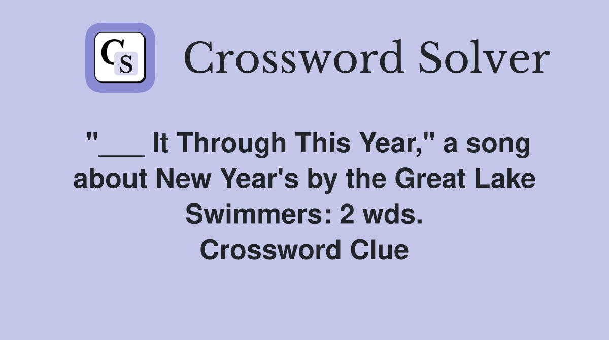"___ It Through This Year," a song about New Year's by the Great Lake Swimmers: 2 wds. Crossword Clue