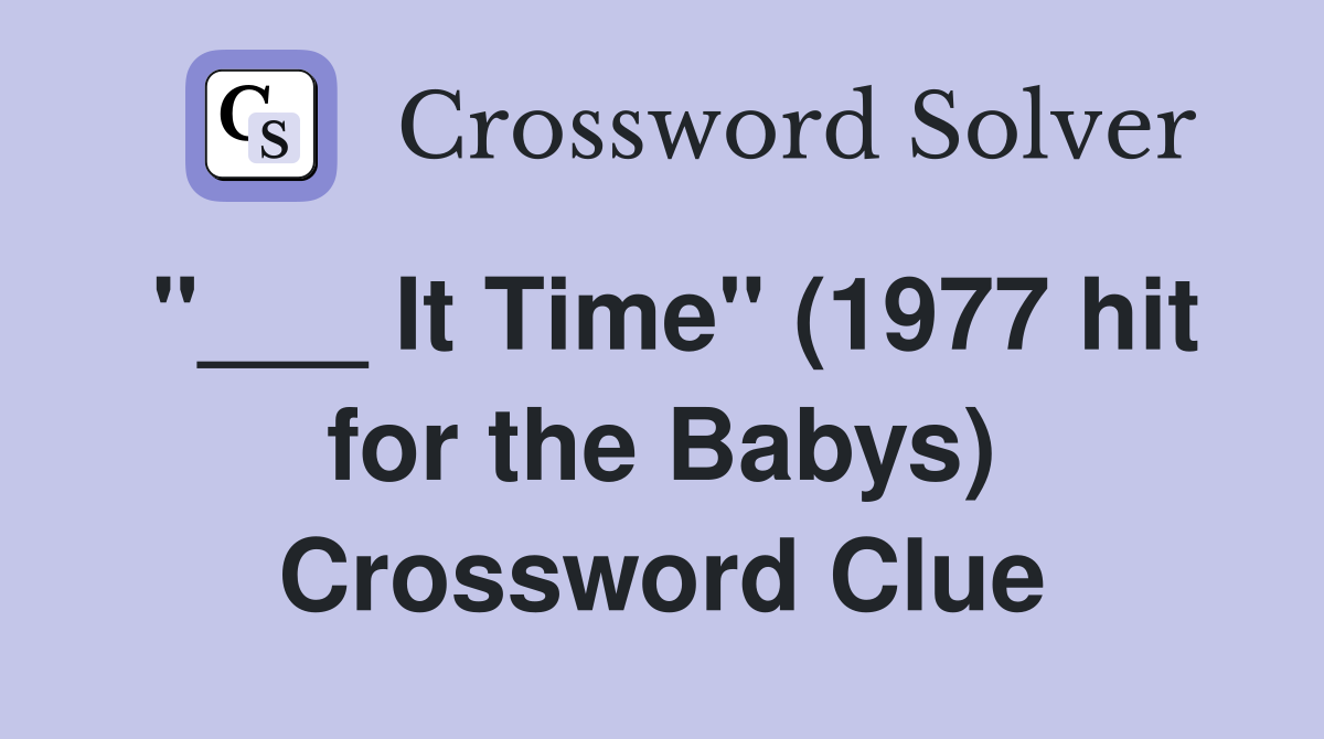 "___ It Time" (1977 hit for the Babys) Crossword Clue