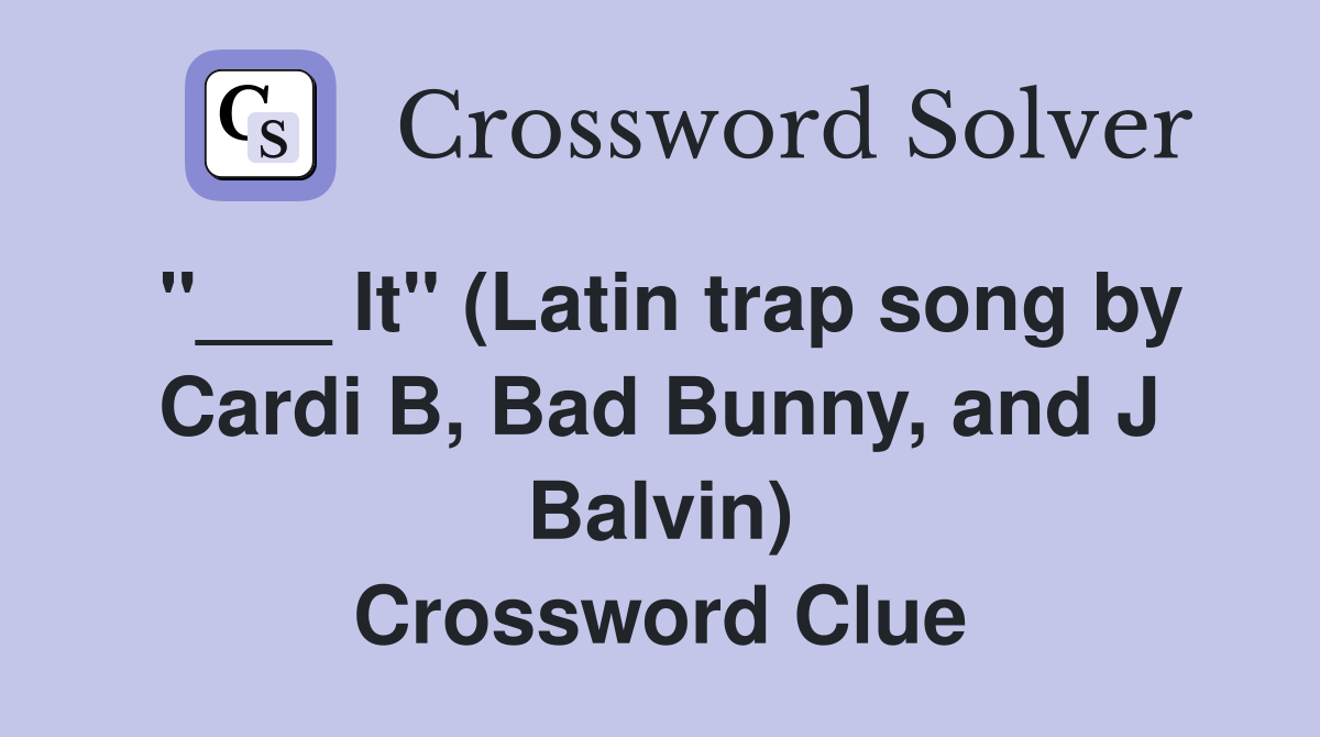 "___ It" (Latin trap song by Cardi B, Bad Bunny, and J Balvin) Crossword Clue