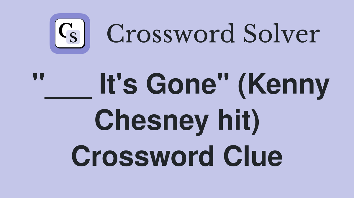 "___ It's Gone" (Kenny Chesney hit) Crossword Clue