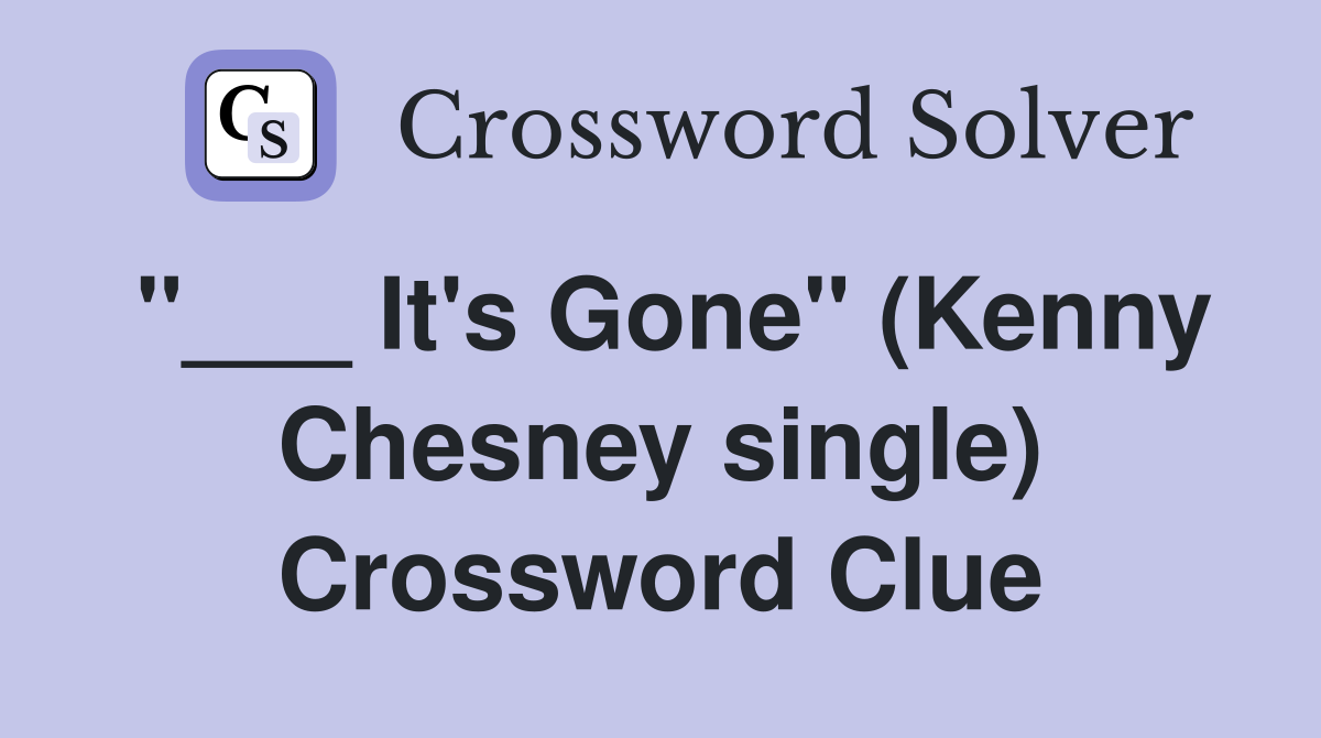 "___ It's Gone" (Kenny Chesney single) Crossword Clue