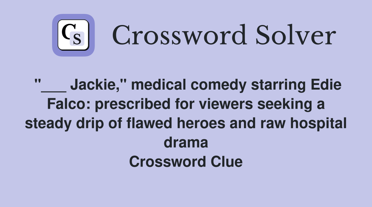 "___ Jackie," medical comedy starring Edie Falco: prescribed for viewers seeking a steady drip of flawed heroes and raw hospital drama Crossword Clue