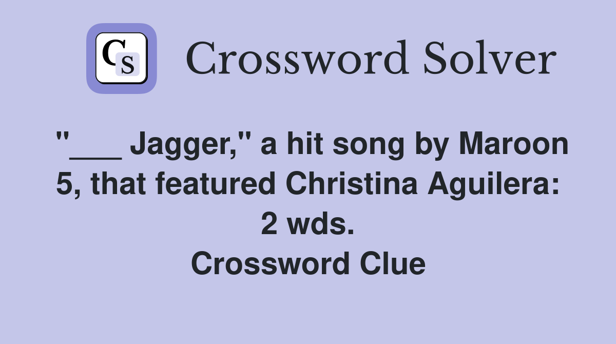 "___ Jagger," a hit song by Maroon 5, that featured Christina Aguilera: 2 wds. Crossword Clue
