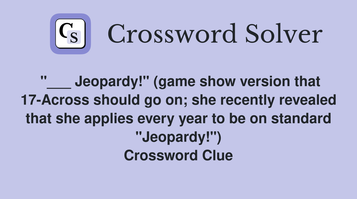 "___ Jeopardy!" (game show version that 17-Across should go on; she recently revealed that she applies every year to be on standard "Jeopardy!") Crossword Clue